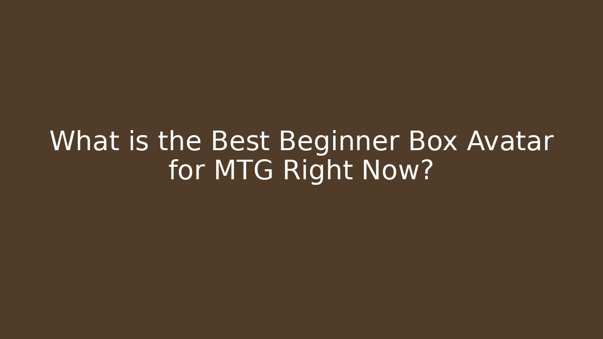 What is the Best Beginner Box Avatar for MTG Right Now?