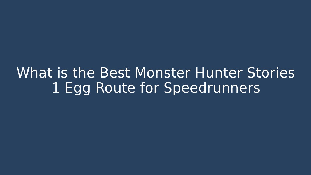 What is the Best Monster Hunter Stories 1 Egg Route for Speedrunners
