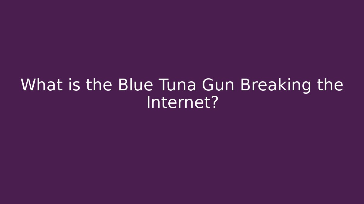 What is the Blue Tuna Gun Breaking the Internet?