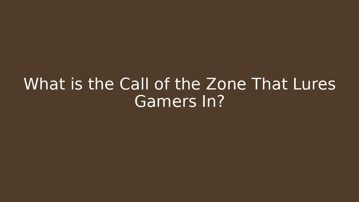 What is the Call of the Zone That Lures Gamers In?