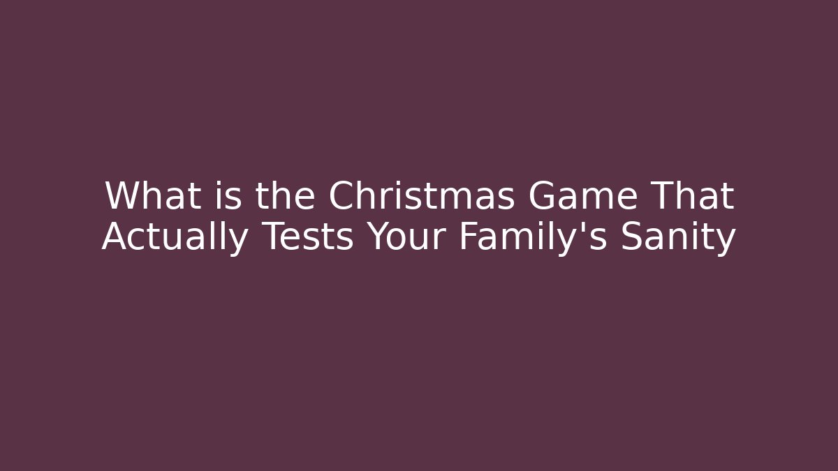What is the Christmas Game That Actually Tests Your Family's Sanity
