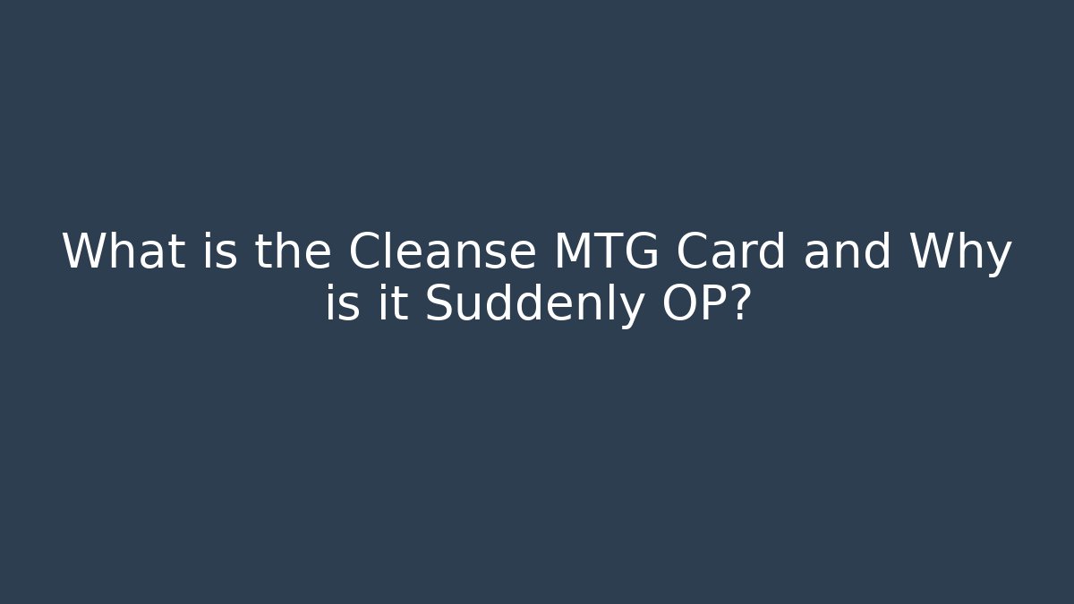 What is the Cleanse MTG Card and Why is it Suddenly OP?