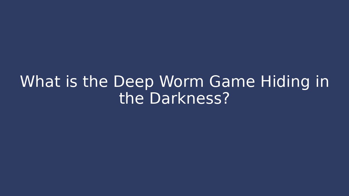 What is the Deep Worm Game Hiding in the Darkness?