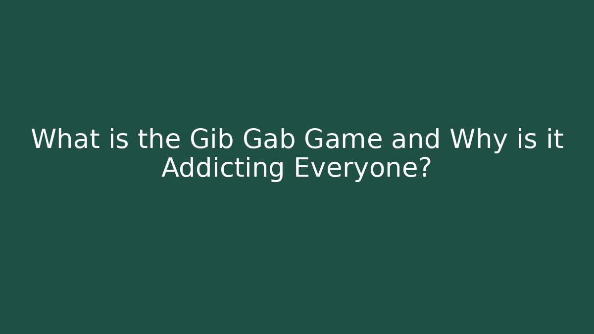 What is the Gib Gab Game and Why is it Addicting Everyone?