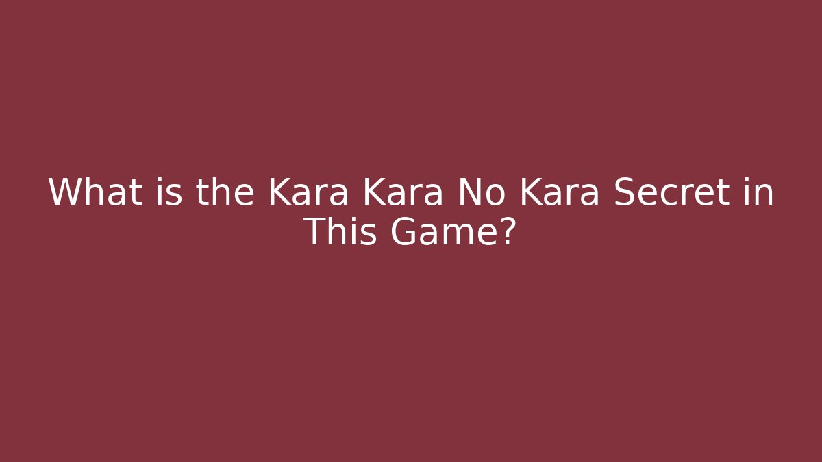 What is the Kara Kara No Kara Secret in This Game?