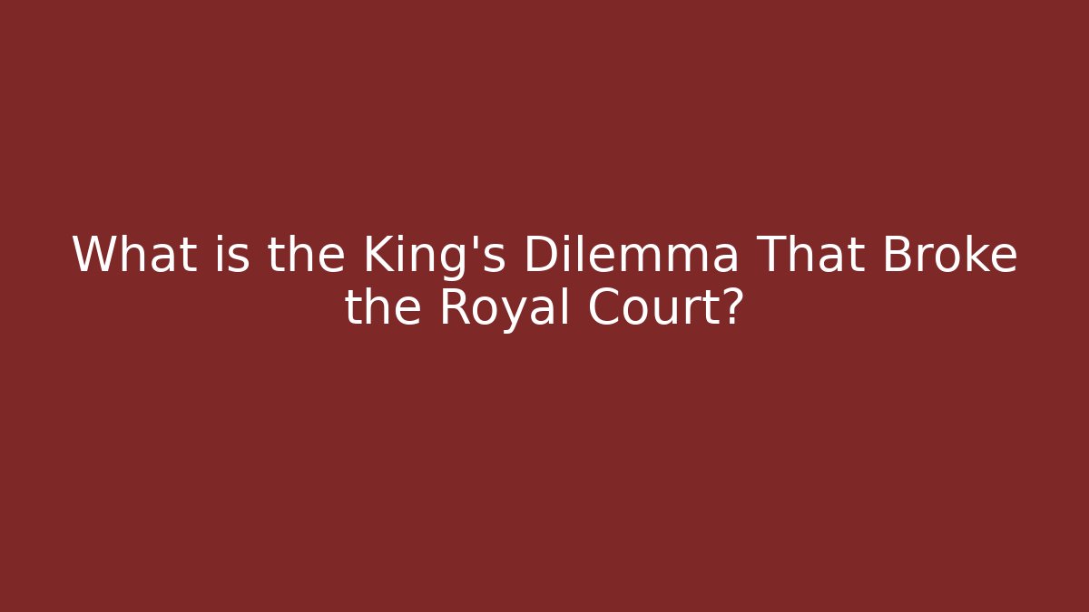 What is the King's Dilemma That Broke the Royal Court?
