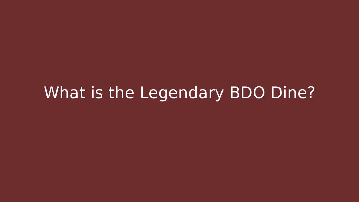 What is the Legendary BDO Dine? - Smart Esu