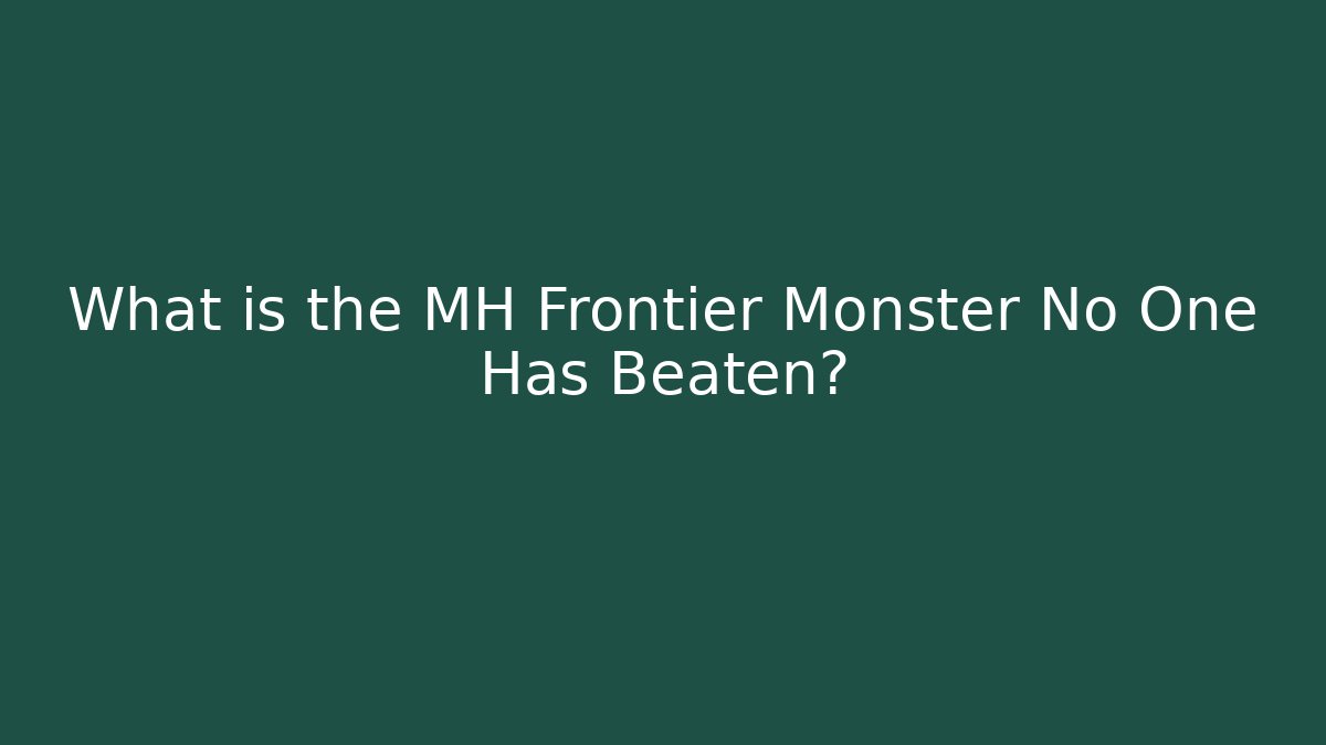 What is the MH Frontier Monster No One Has Beaten?
