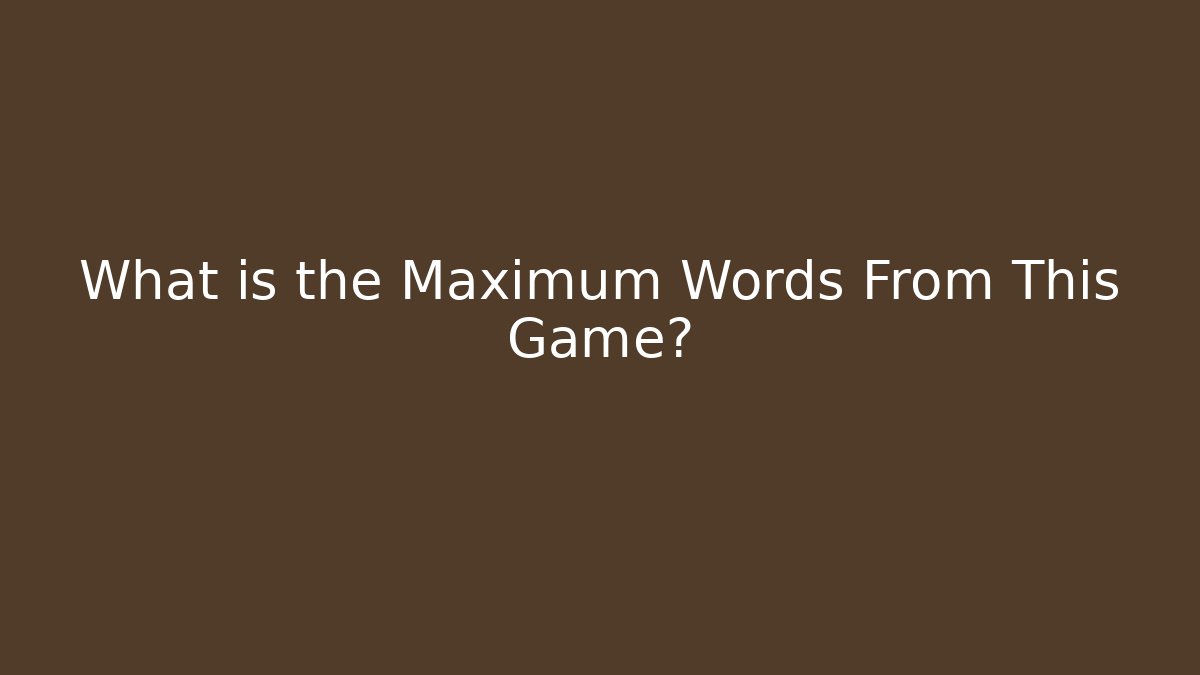 What is the Maximum Words From This Game?