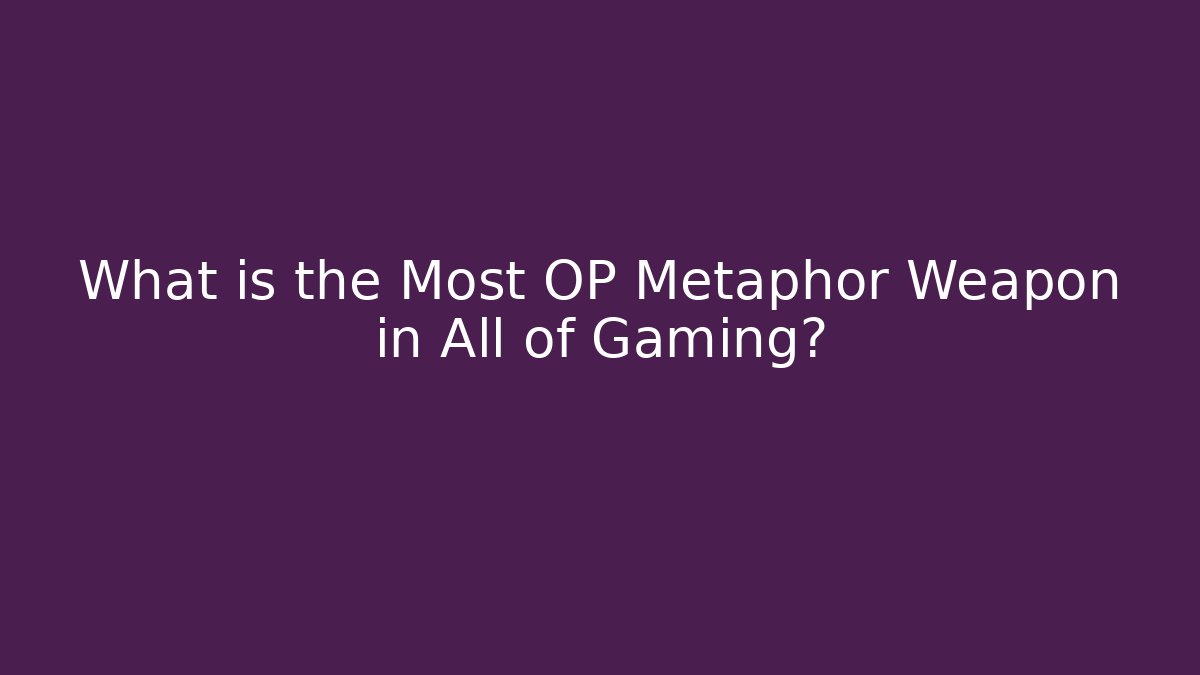 What is the Most OP Metaphor Weapon in All of Gaming?