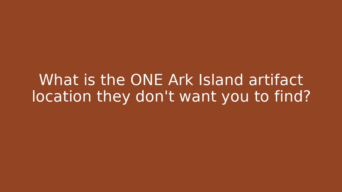 What is the ONE Ark Island artifact location they don't want you to find?