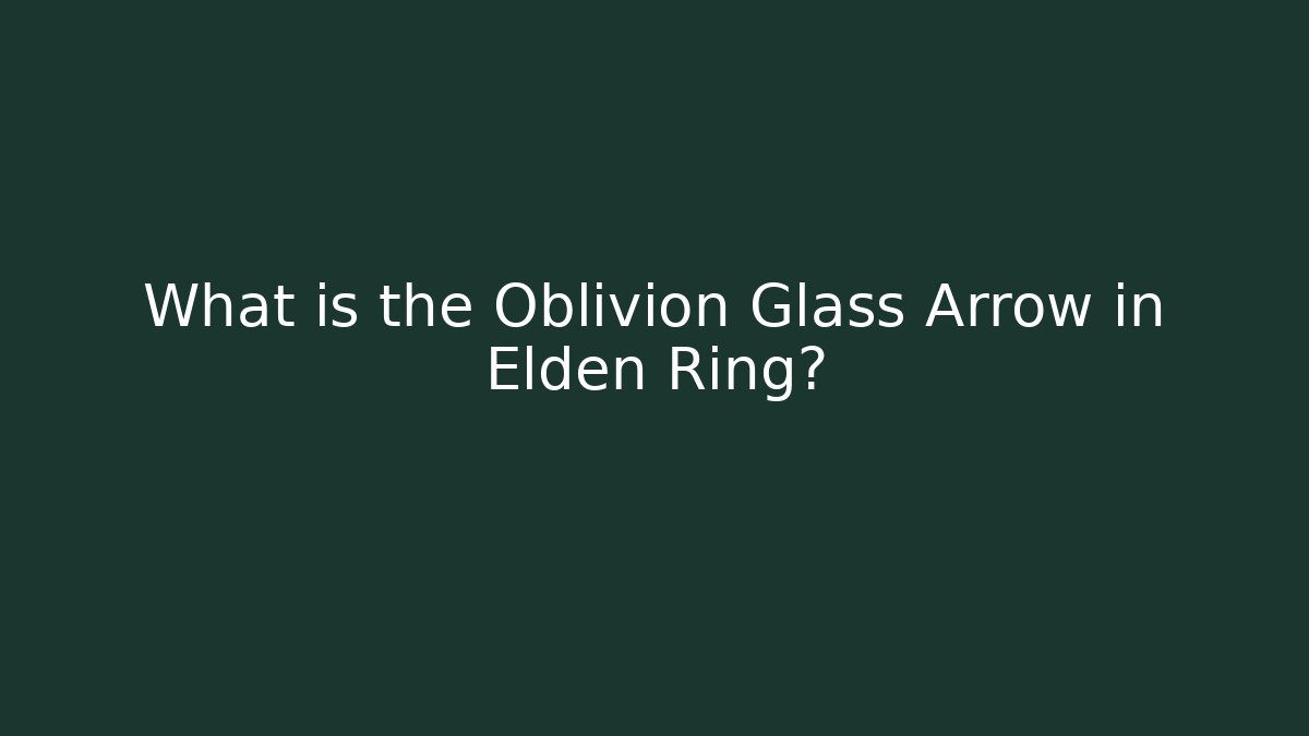 What is the Oblivion Glass Arrow in Elden Ring?