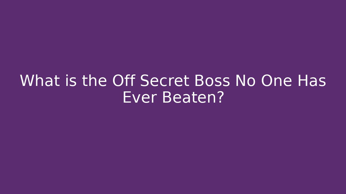 What is the Off Secret Boss No One Has Ever Beaten?