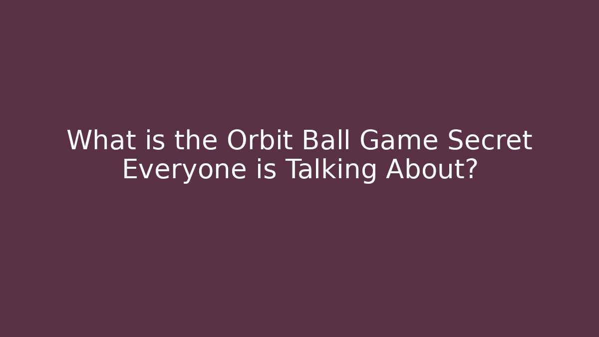 What is the Orbit Ball Game Secret Everyone is Talking About?