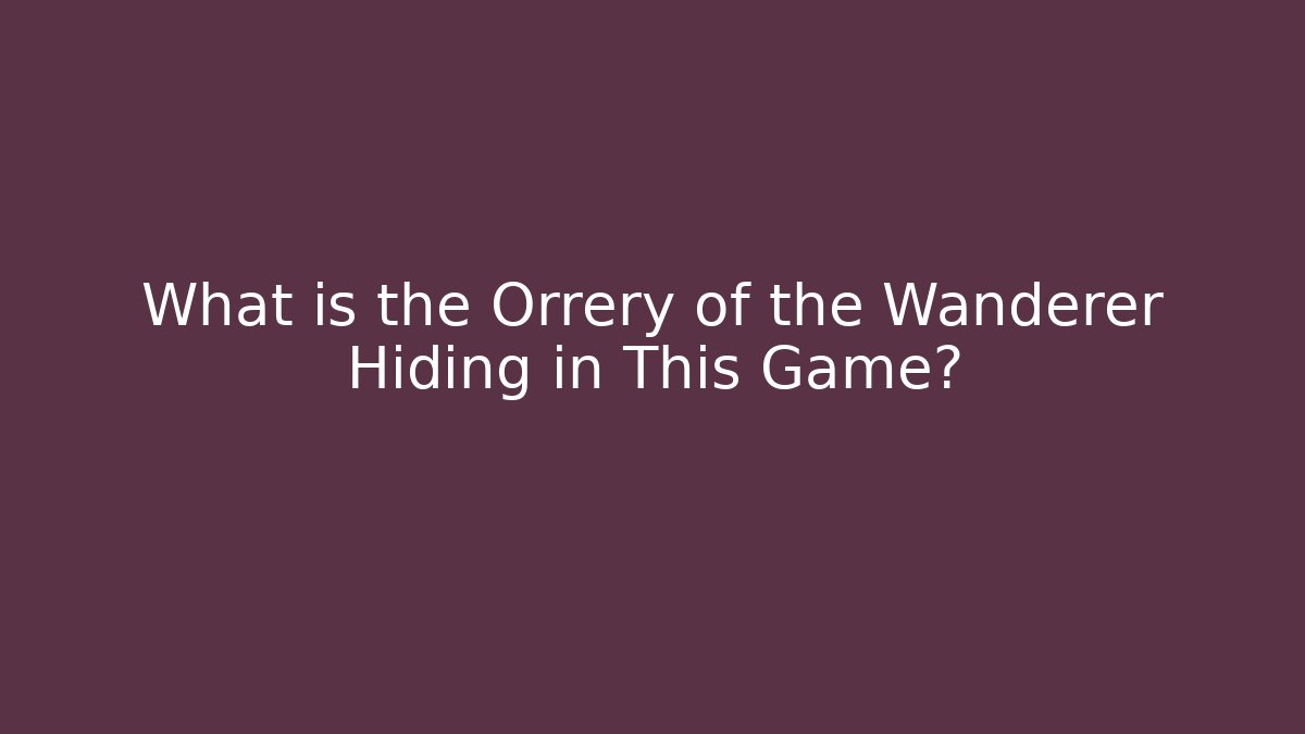 What is the Orrery of the Wanderer Hiding in This Game?