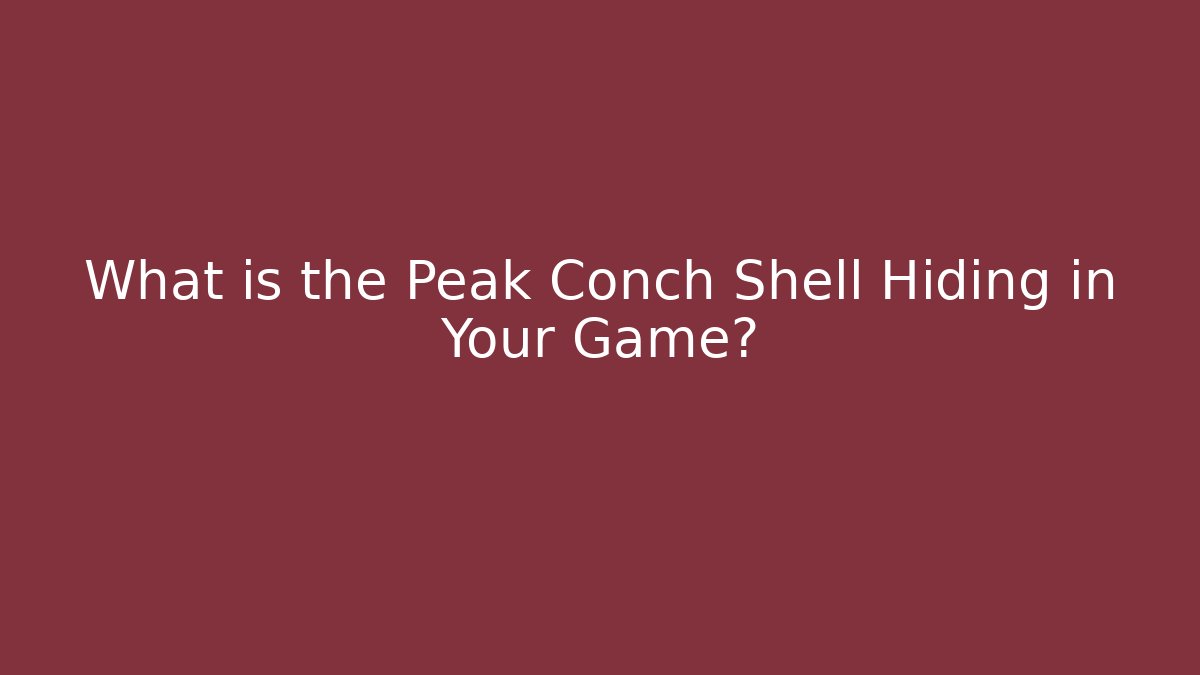 What is the Peak Conch Shell Hiding in Your Game?