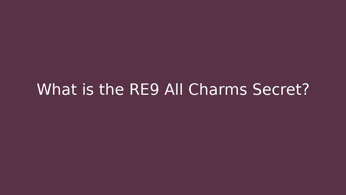 What is the RE9 All Charms Secret?