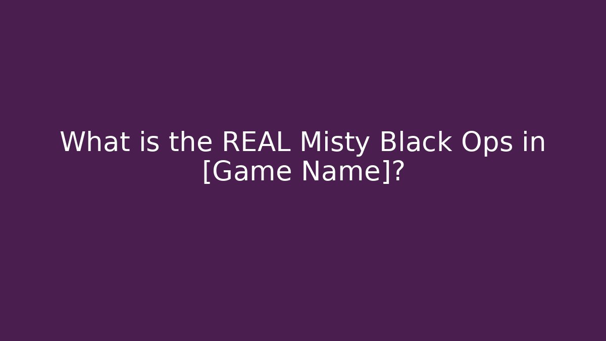 What is the REAL Misty Black Ops in [Game Name]?