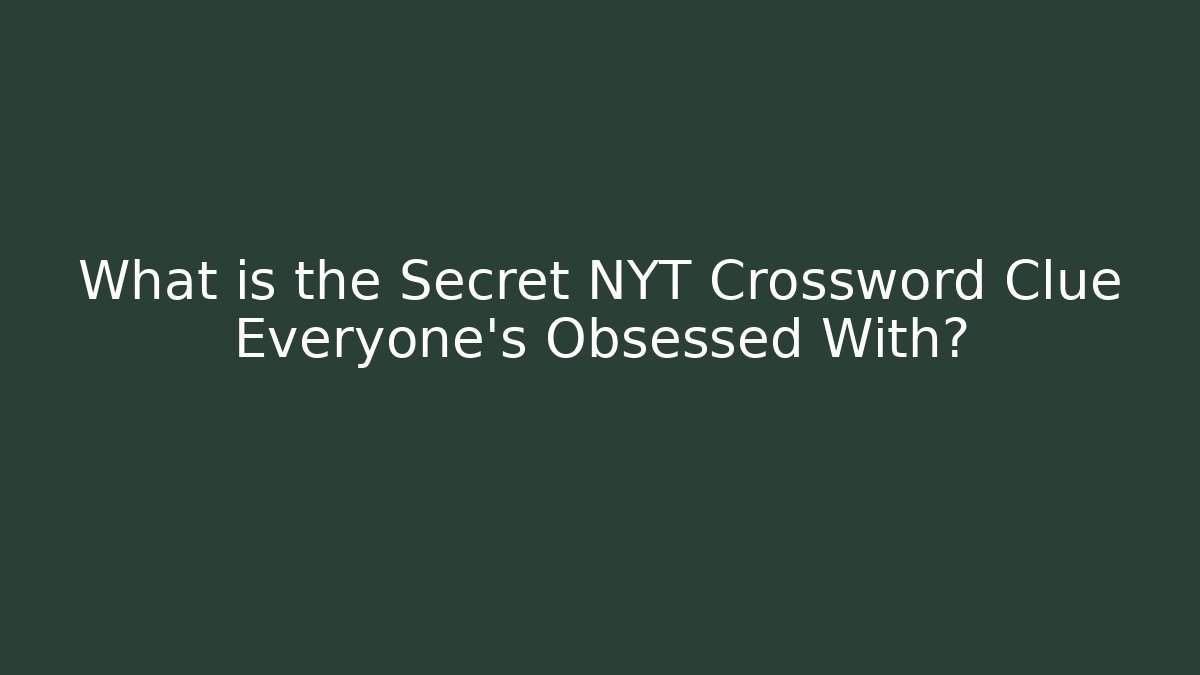 What is the Secret NYT Crossword Clue Everyone’s Obsessed With?