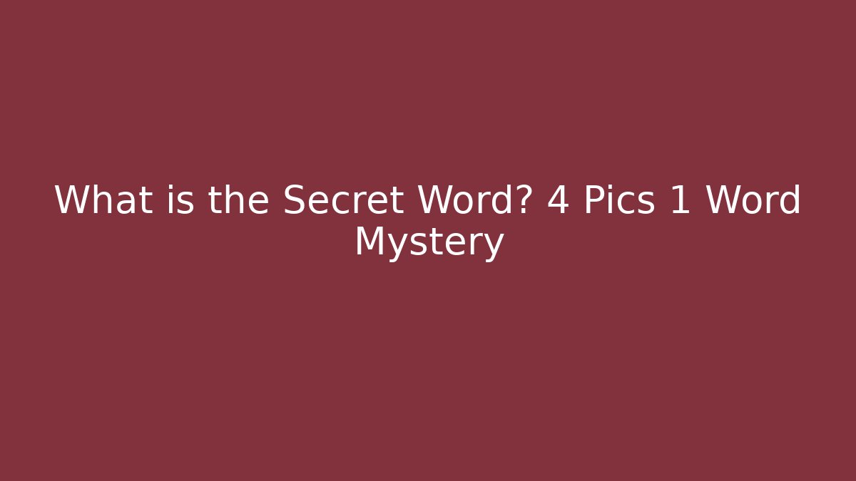 What is the Secret Word? 4 Pics 1 Word Mystery