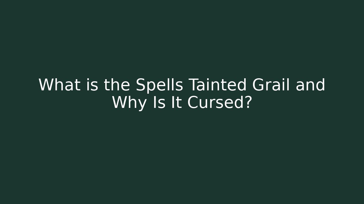 What is the Spells Tainted Grail and Why Is It Cursed?