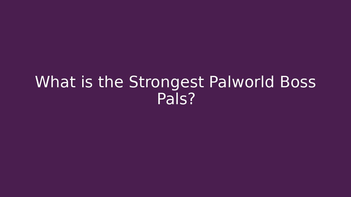 What is the Strongest Palworld Boss Pals?