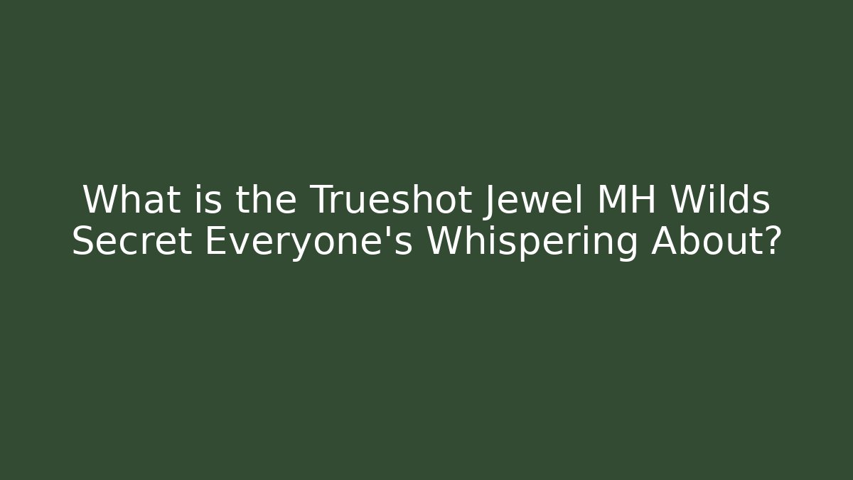 What is the Trueshot Jewel MH Wilds Secret Everyone’s Whispering About?