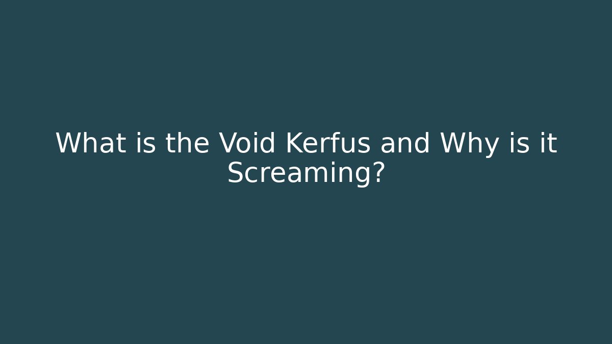 What is the Void Kerfus and Why is it Screaming?