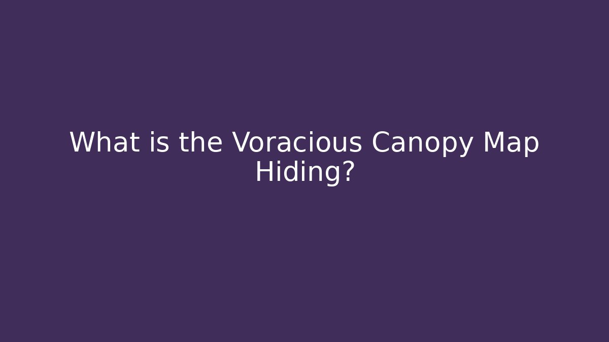 What is the Voracious Canopy Map Hiding?