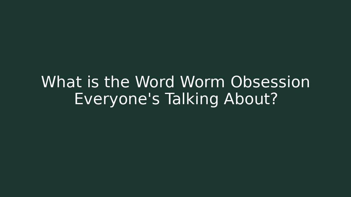 What is the Word Worm Obsession Everyone’s Talking About? - Smart Esu