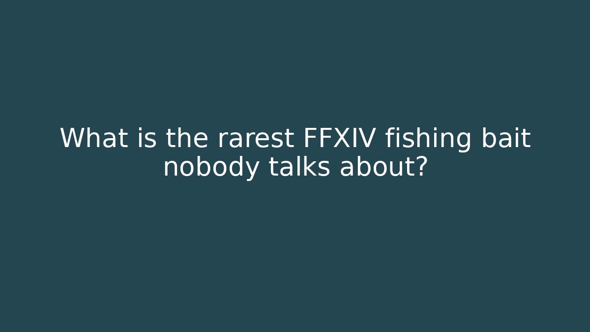 What is the rarest FFXIV fishing bait nobody talks about?