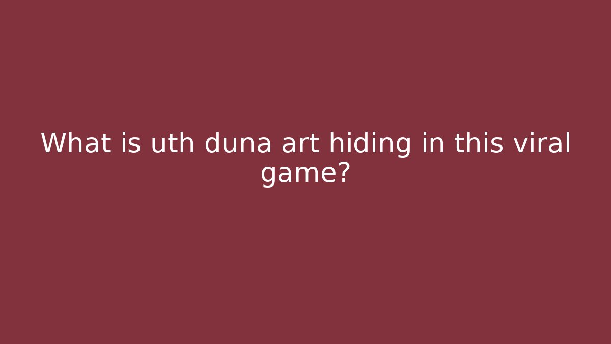 What is uth duna art hiding in this viral game?