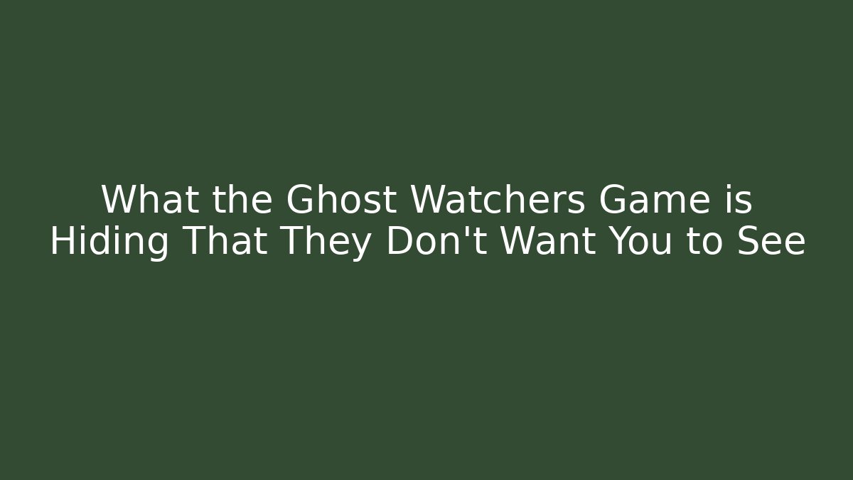 What the Ghost Watchers Game is Hiding That They Don't Want You to See