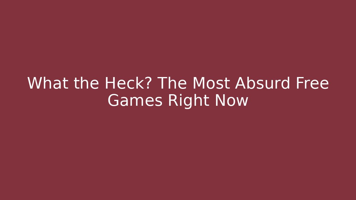 What the Heck? The Most Absurd Free Games Right Now