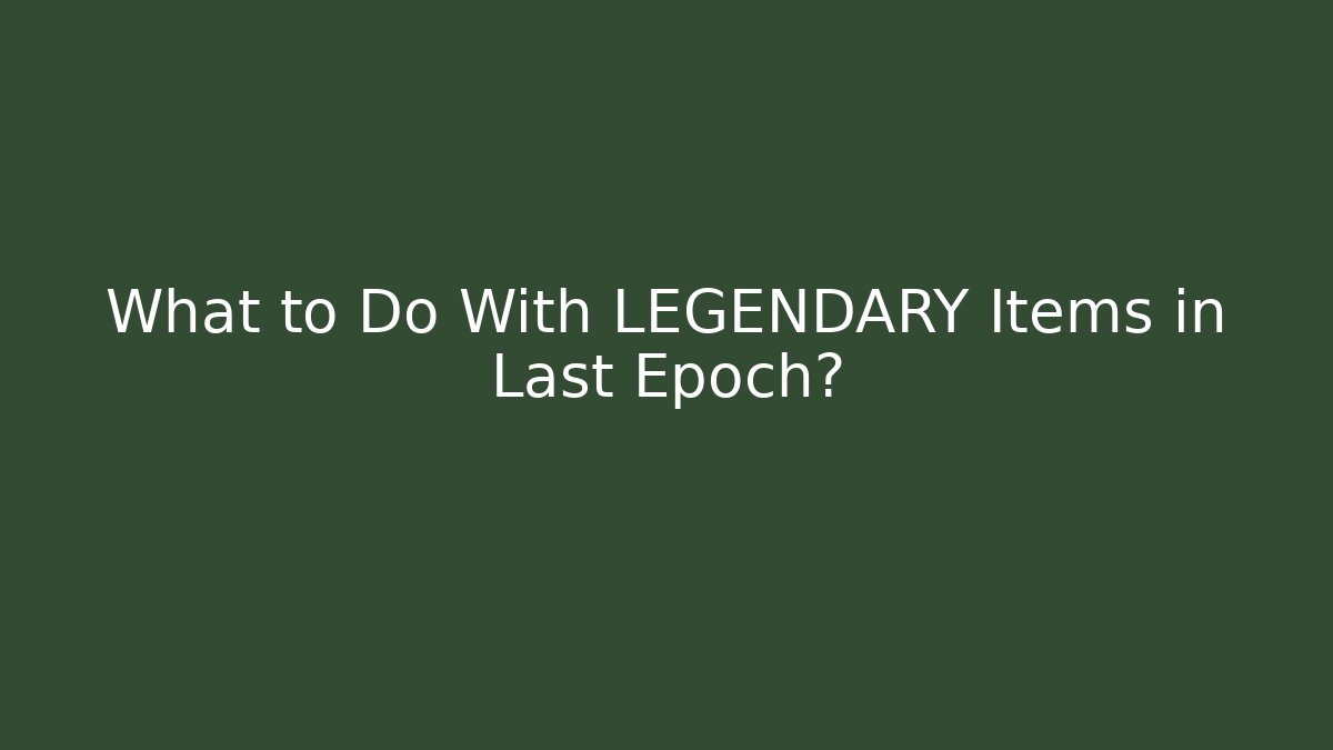 What to Do With LEGENDARY Items in Last Epoch?