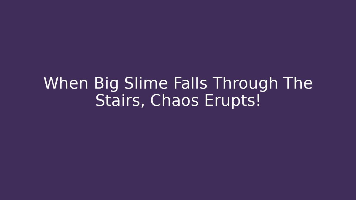 When Big Slime Falls Through The Stairs, Chaos Erupts!