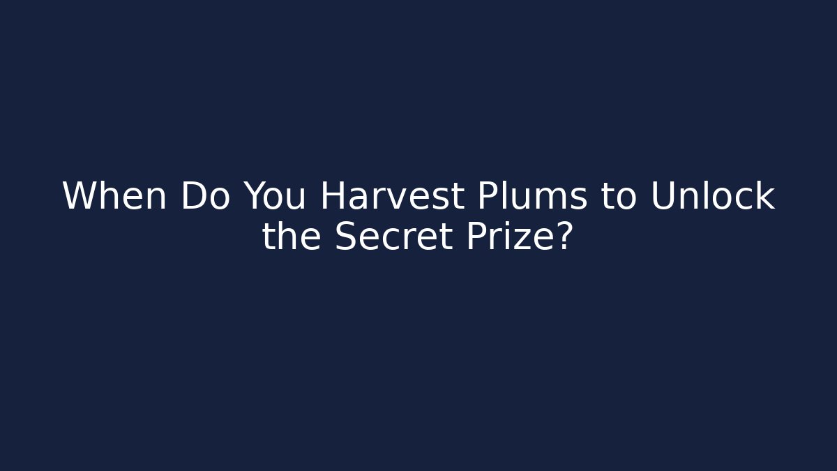 When Do You Harvest Plums to Unlock the Secret Prize?