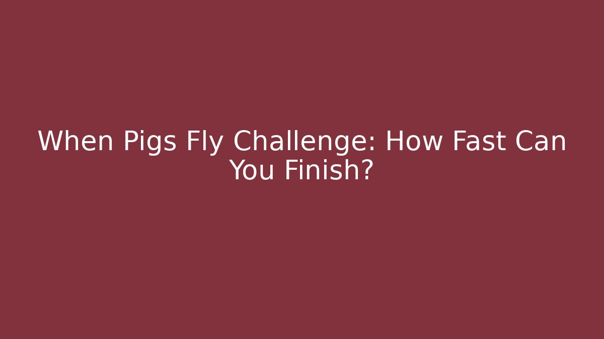 When Pigs Fly Challenge: How Fast Can You Finish? - Smart Esu