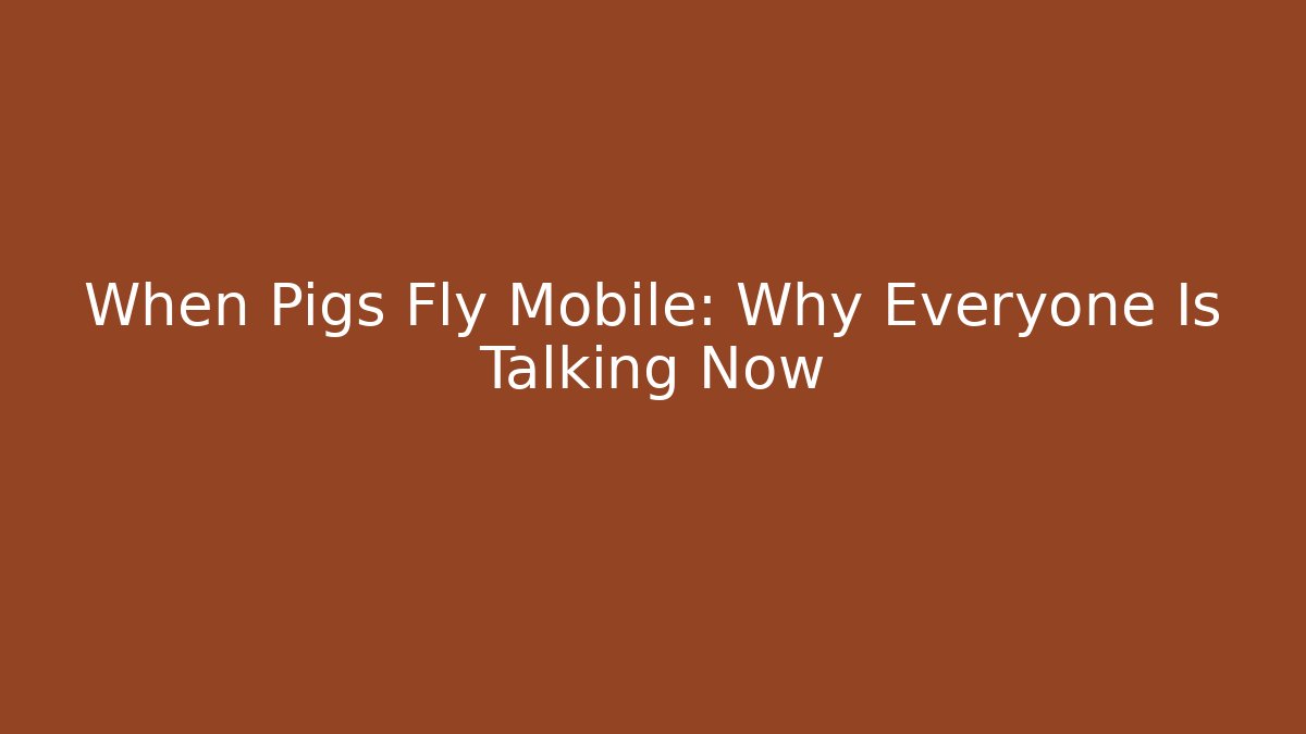 When Pigs Fly Mobile: Why Everyone Is Talking Now
