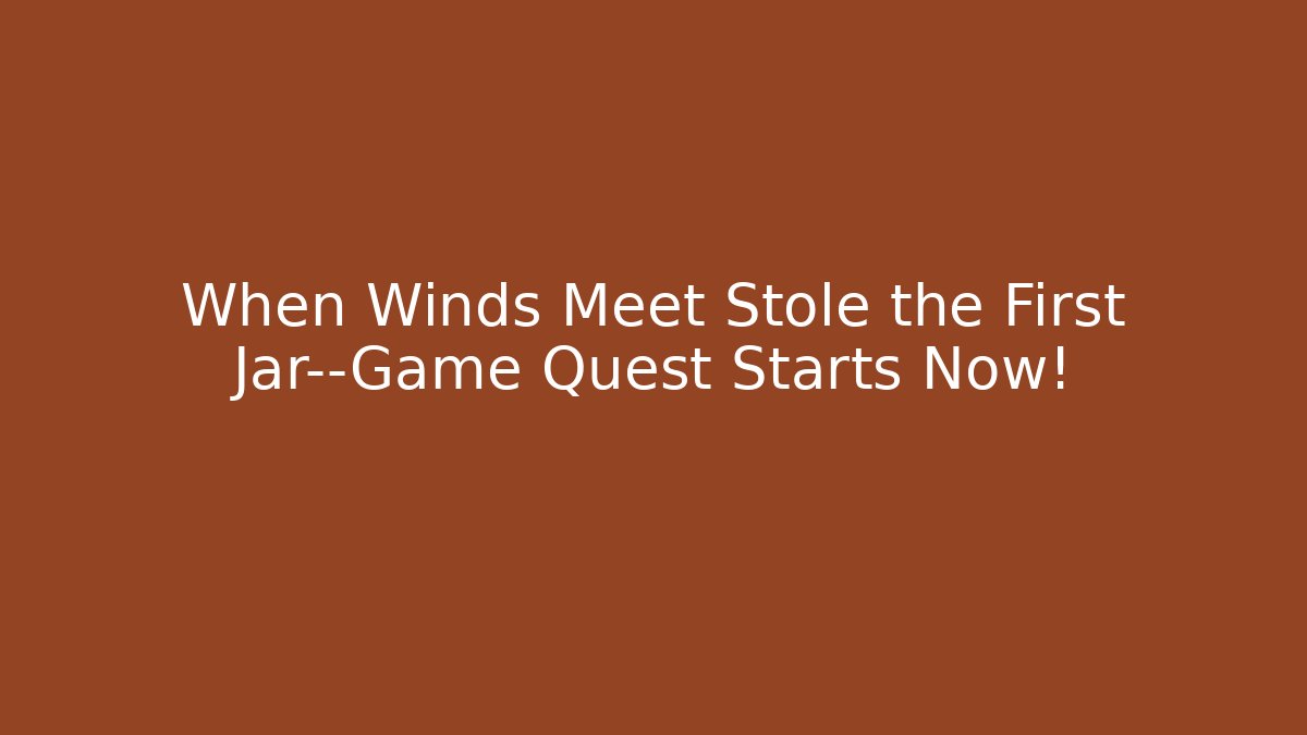 When Winds Meet Stole the First Jar—Game Quest Starts Now!