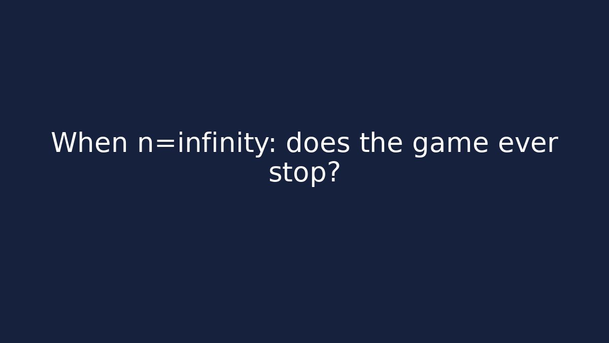 When n=infinity: does the game ever stop?