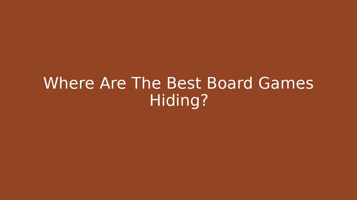 Where Are The Best Board Games Hiding?