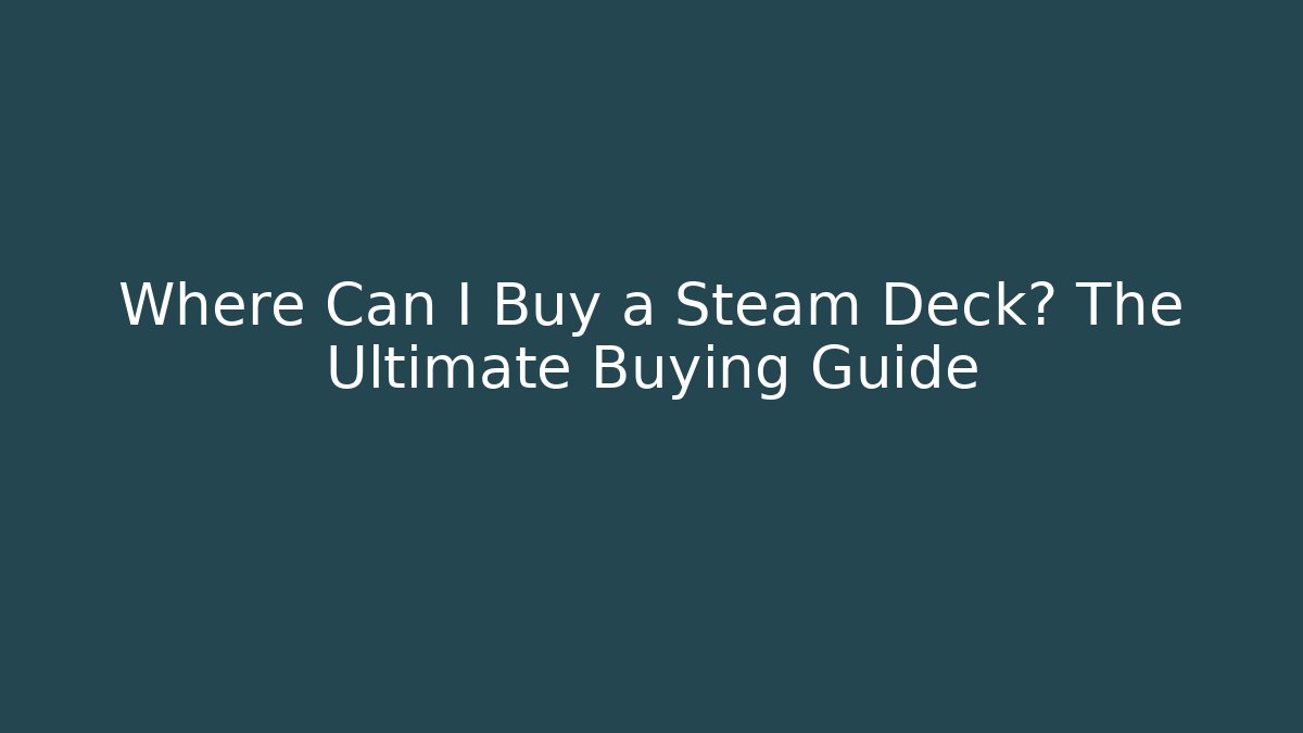 Where Can I Buy a Steam Deck? The Ultimate Buying Guide