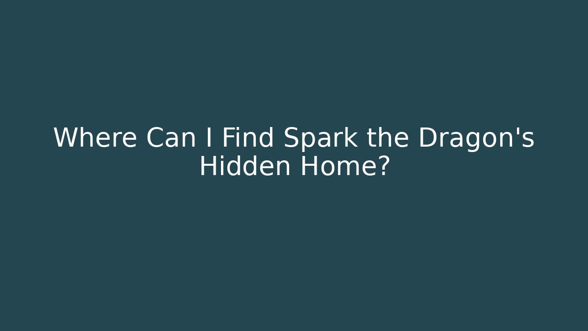Where Can I Find Spark the Dragon’s Hidden Home?