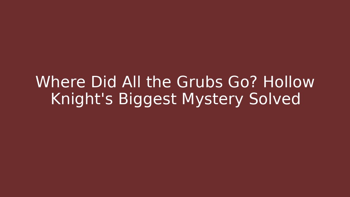 Where Did All the Grubs Go? Hollow Knight's Biggest Mystery Solved