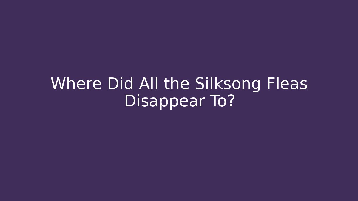 Where Did All the Silksong Fleas Disappear To?