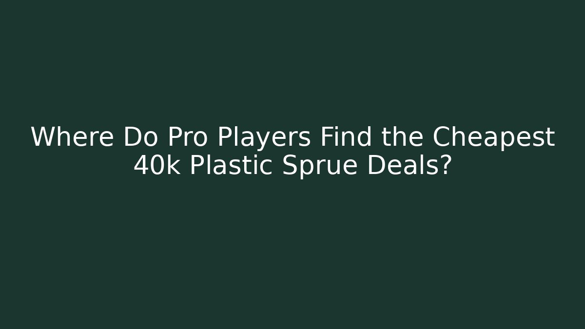 Where Do Pro Players Find the Cheapest 40k Plastic Sprue Deals?