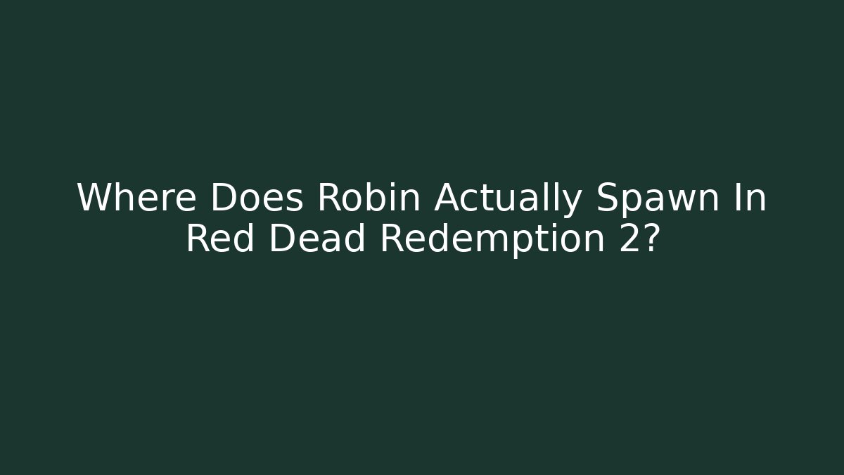 Where Does Robin Actually Spawn In Red Dead Redemption 2?