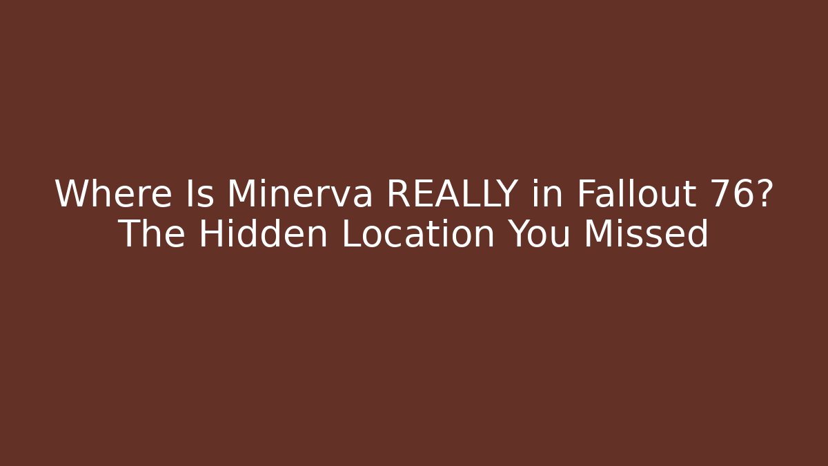 Where Is Minerva REALLY in Fallout 76? The Hidden Location You Missed