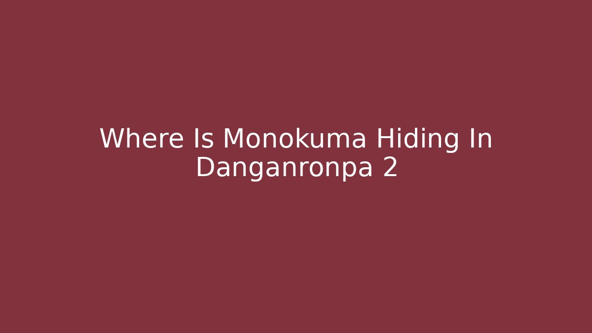 Where Is Monokuma Hiding In Danganronpa 2